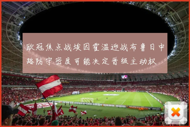 欧冠焦点战埃因霍温迎战布鲁日中路防守密度可能决定晋级主动权
