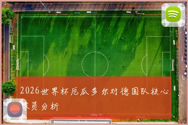 2026世界杯厄瓜多尔对德国队核心球员分析