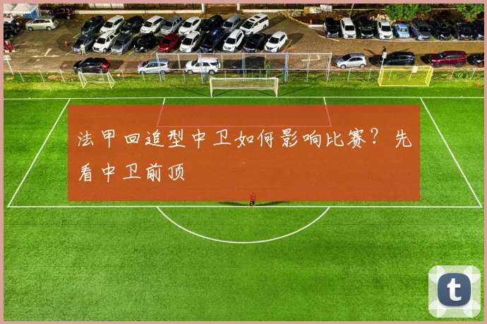 法甲回追型中卫如何影响比赛？先看中卫前顶